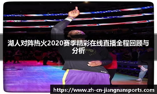 湖人对阵热火2020赛季精彩在线直播全程回顾与分析